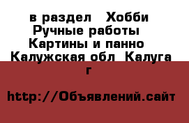  в раздел : Хобби. Ручные работы » Картины и панно . Калужская обл.,Калуга г.